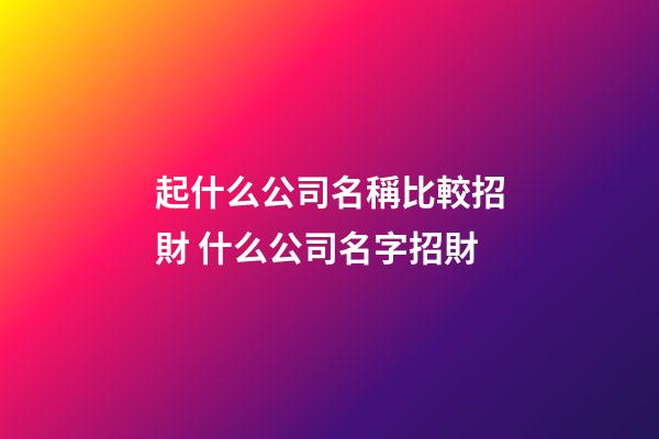 起什么公司名稱比較招財 什么公司名字招財-第1張-公司起名-玄機(jī)派